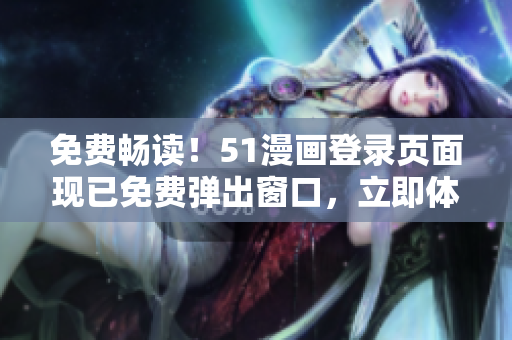 免费畅读！51漫画登录页面现已免费弹出窗口，立即体验吧！