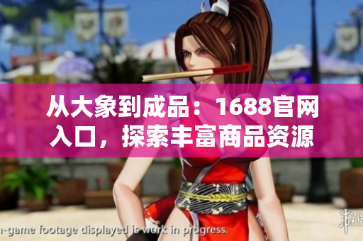 从大象到成品：1688官网入口，探索丰富商品资源