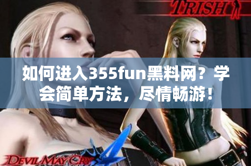 如何进入355fun黑料网？学会简单方法，尽情畅游！