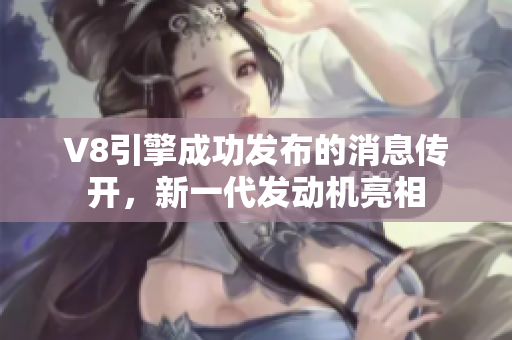 V8引擎成功发布的消息传开，新一代发动机亮相