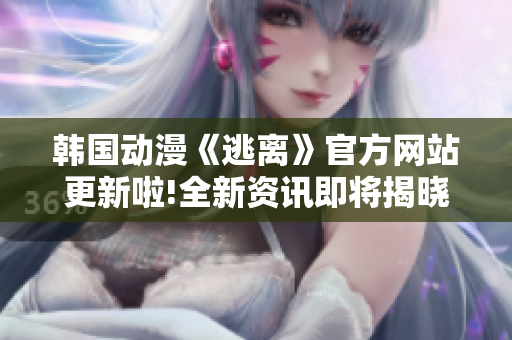 韩国动漫《逃离》官方网站更新啦!全新资讯即将揭晓!