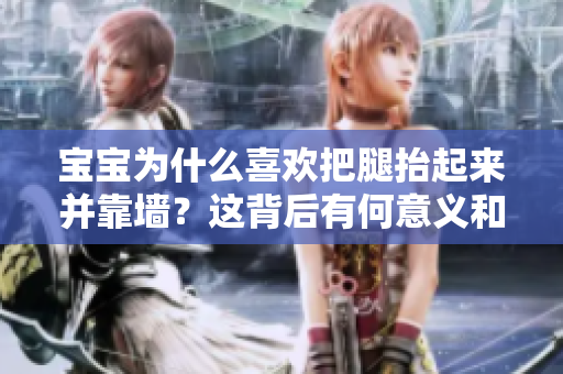 宝宝为什么喜欢把腿抬起来并靠墙？这背后有何意义和好处？