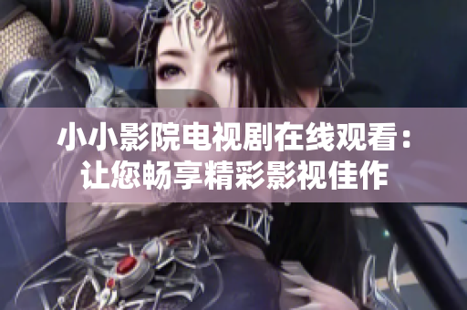 小小影院电视剧在线观看：让您畅享精彩影视佳作