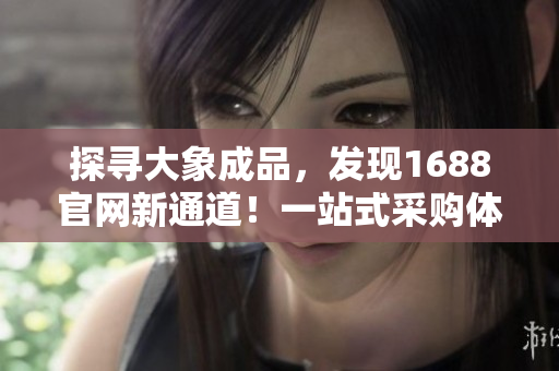 探寻大象成品，发现1688官网新通道！一站式采购体验，全方位尽览优质产品！