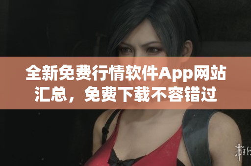 全新免费行情软件App网站汇总，免费下载不容错过