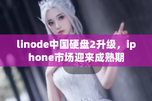 linode中国硬盘2升级，iphone市场迎来成熟期