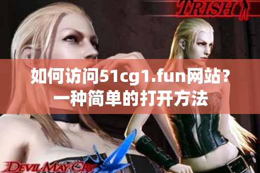 如何访问51cg1.fun网站？一种简单的打开方法