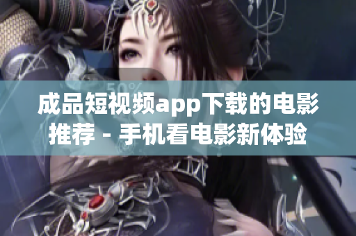 成品短视频app下载的电影推荐 - 手机看电影新体验