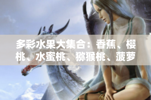 多彩水果大集合：香蕉、樱桃、水蜜桃、猕猴桃、菠萝齐聚一堂！