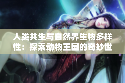 人类共生与自然界生物多样性：探索动物王国的奇妙世界