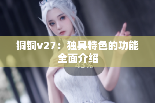 铜铜v27：独具特色的功能全面介绍