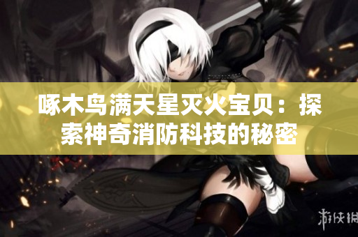 啄木鸟满天星灭火宝贝：探索神奇消防科技的秘密