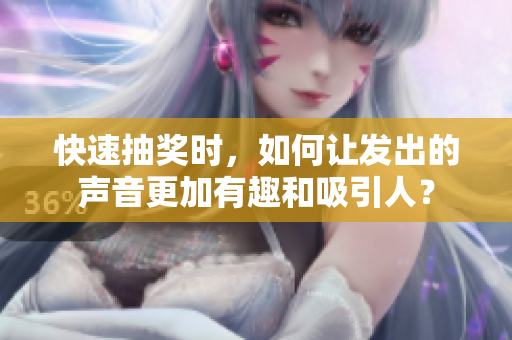 快速抽奖时，如何让发出的声音更加有趣和吸引人？