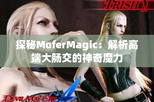 探秘MoferMagic：解析高端大肠交的神奇魔力