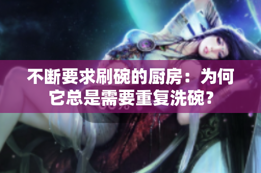 不断要求刷碗的厨房：为何它总是需要重复洗碗？