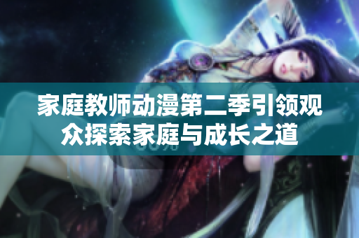 家庭教师动漫第二季引领观众探索家庭与成长之道