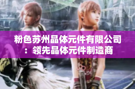 粉色苏州晶体元件有限公司：领先晶体元件制造商
