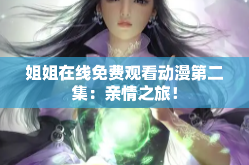 姐姐在线免费观看动漫第二集：亲情之旅！