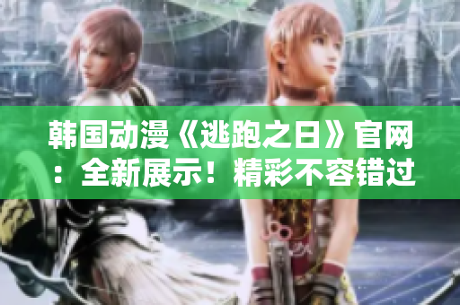 韩国动漫《逃跑之日》官网：全新展示！精彩不容错过