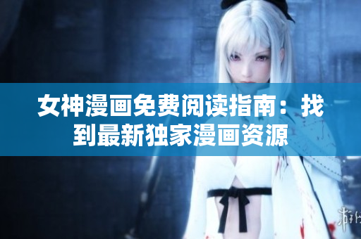 女神漫画免费阅读指南：找到最新独家漫画资源