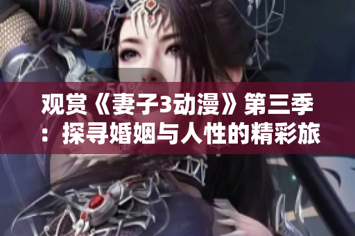 观赏《妻子3动漫》第三季：探寻婚姻与人性的精彩旅程