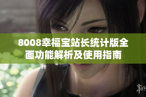 8008幸福宝站长统计版全面功能解析及使用指南