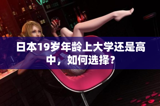 日本19岁年龄上大学还是高中，如何选择？