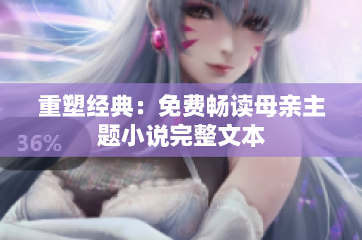 重塑经典：免费畅读母亲主题小说完整文本