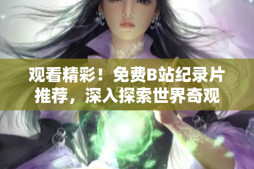 观看精彩！免费B站纪录片推荐，深入探索世界奇观