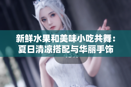 新鲜水果和美味小吃共舞：夏日清凉搭配与华丽手饰