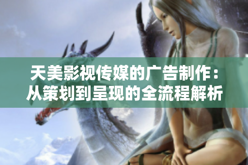 天美影视传媒的广告制作：从策划到呈现的全流程解析