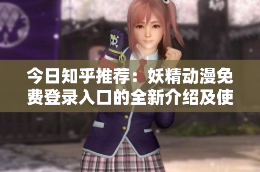 今日知乎推荐：妖精动漫免费登录入口的全新介绍及使用方法