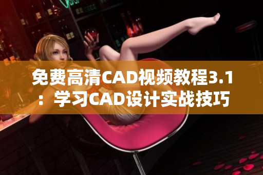 免费高清CAD视频教程3.1：学习CAD设计实战技巧