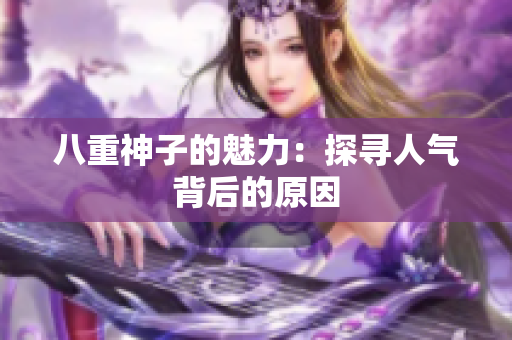 八重神子的魅力：探寻人气背后的原因
