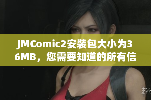 JMComic2安装包大小为36MB，您需要知道的所有信息