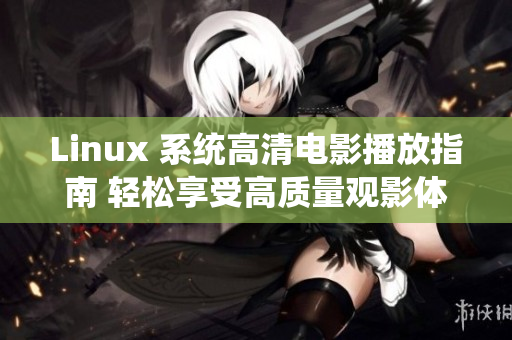 Linux 系统高清电影播放指南 轻松享受高质量观影体验
