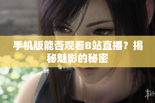 手机版能否观看B站直播？揭秘魅影的秘密