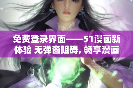 免费登录界面——51漫画新体验 无弹窗阻碍, 畅享漫画乐趣