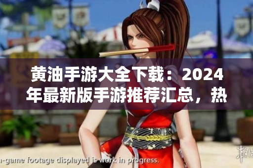 黄油手游大全下载：2024年最新版手游推荐汇总，热门游戏一网打尽