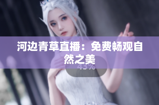 河边青草直播：免费畅观自然之美