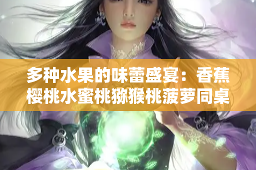 多种水果的味蕾盛宴：香蕉樱桃水蜜桃猕猴桃菠萝同桌款待