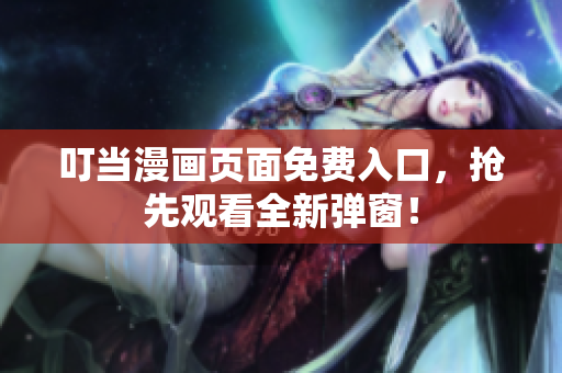 叮当漫画页面免费入口，抢先观看全新弹窗！