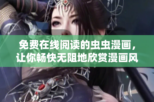 免费在线阅读的虫虫漫画，让你畅快无阻地欣赏漫画风采