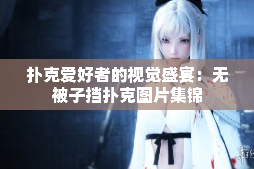 扑克爱好者的视觉盛宴：无被子挡扑克图片集锦