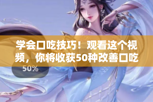 学会口吃技巧！观看这个视频，你将收获50种改善口吃的方法