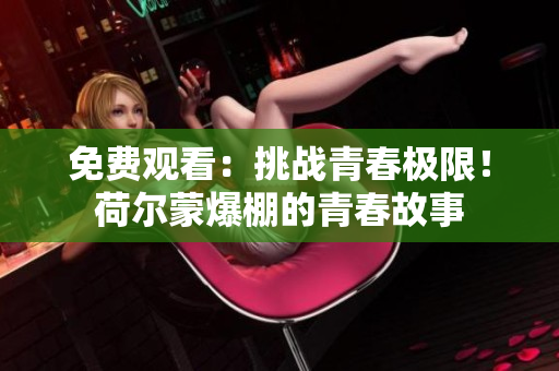 免费观看：挑战青春极限！荷尔蒙爆棚的青春故事