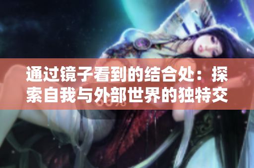 通过镜子看到的结合处：探索自我与外部世界的独特交汇