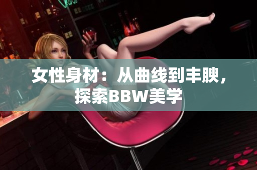 女性身材：从曲线到丰腴，探索BBW美学