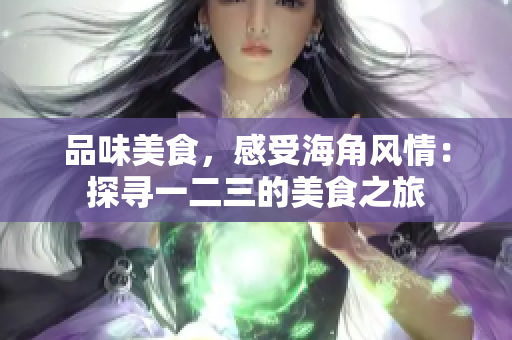 品味美食，感受海角风情：探寻一二三的美食之旅