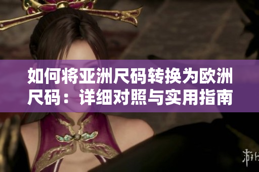 如何将亚洲尺码转换为欧洲尺码：详细对照与实用指南